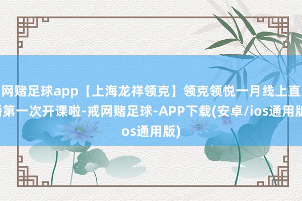 网赌足球app【上海龙祥领克】领克领悦一月线上直播第一次开课啦-戒网赌足球-APP下载(安卓/ios通用版)