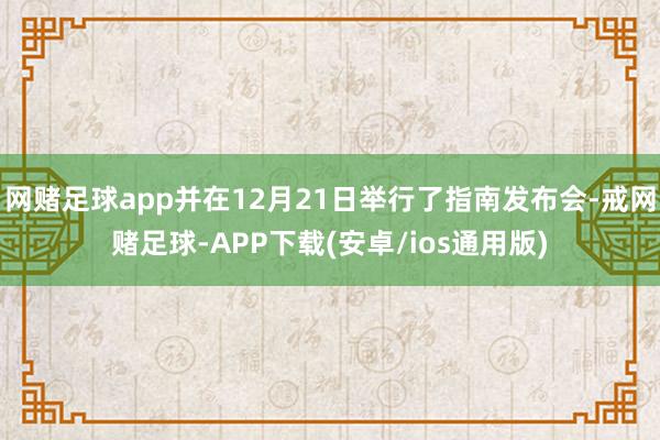 网赌足球app并在12月21日举行了指南发布会-戒网赌足球-APP下载(安卓/ios通用版)
