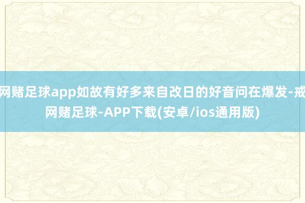 网赌足球app如故有好多来自改日的好音问在爆发-戒网赌足球-APP下载(安卓/ios通用版)