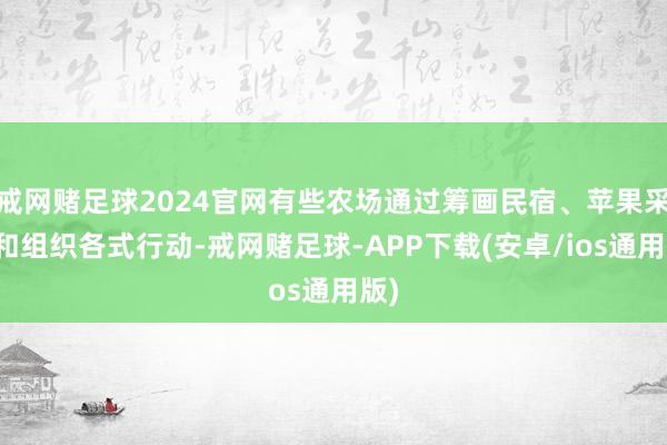 戒网赌足球2024官网有些农场通过筹画民宿、苹果采摘和组织各式行动-戒网赌足球-APP下载(安卓/ios通用版)