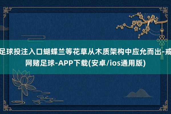 足球投注入口蝴蝶兰等花草从木质架构中应允而出-戒网赌足球-APP下载(安卓/ios通用版)