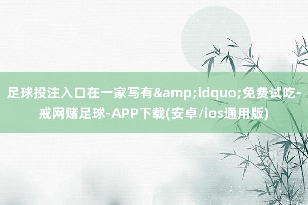 足球投注入口在一家写有&ldquo;免费试吃-戒网赌足球-APP下载(安卓/ios通用版)