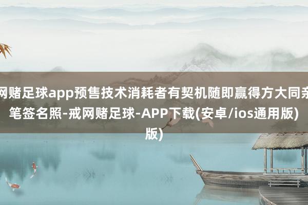网赌足球app预售技术消耗者有契机随即赢得方大同亲笔签名照-戒网赌足球-APP下载(安卓/ios通用版)