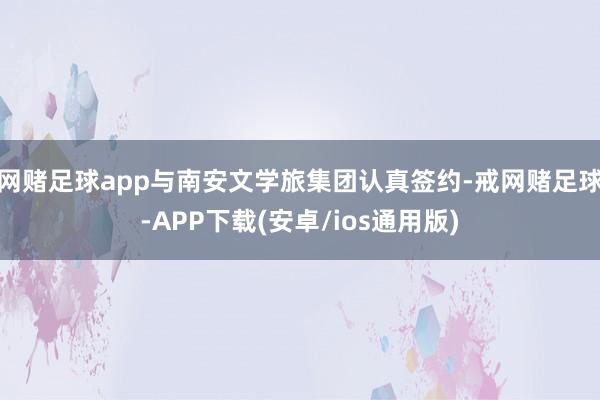 网赌足球app与南安文学旅集团认真签约-戒网赌足球-APP下载(安卓/ios通用版)