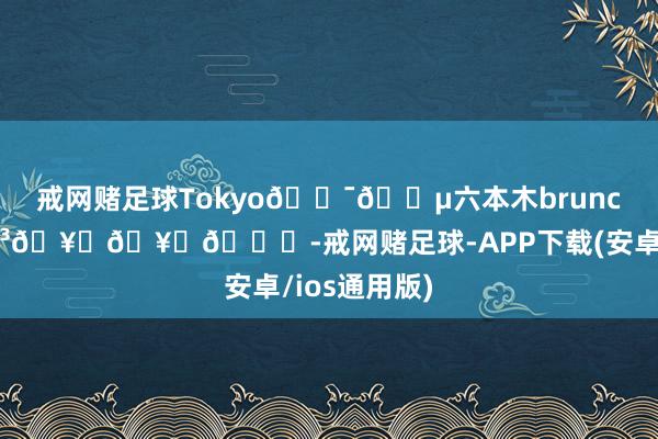 戒网赌足球Tokyo🇯🇵六本木brunch☀️🍳🥑🥐💛-戒网赌足球-APP下载(安卓/ios通用版)