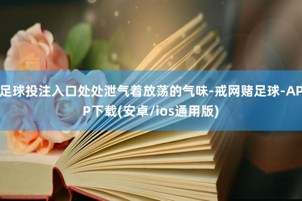 足球投注入口处处泄气着放荡的气味-戒网赌足球-APP下载(安卓/ios通用版)