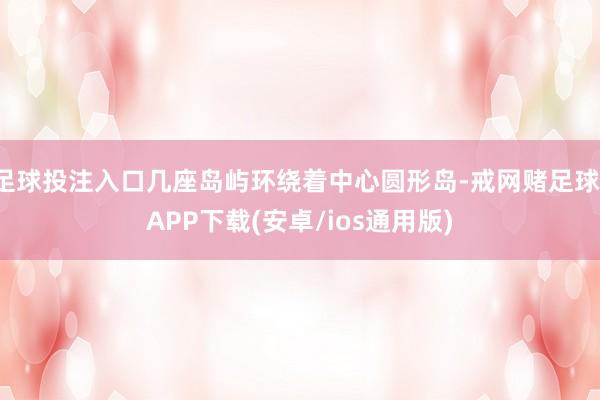 足球投注入口几座岛屿环绕着中心圆形岛-戒网赌足球-APP下载(安卓/ios通用版)
