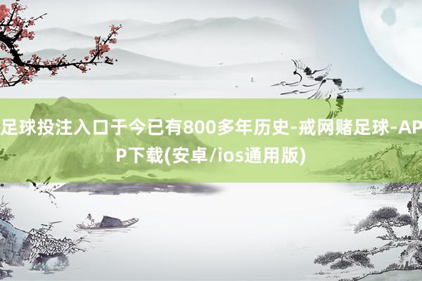 足球投注入口于今已有800多年历史-戒网赌足球-APP下载(安卓/ios通用版)