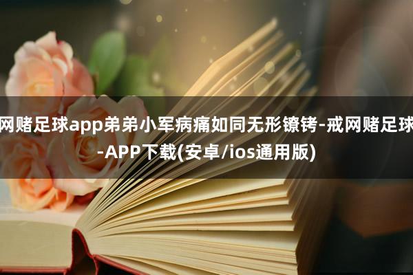 网赌足球app弟弟小军病痛如同无形镣铐-戒网赌足球-APP下载(安卓/ios通用版)