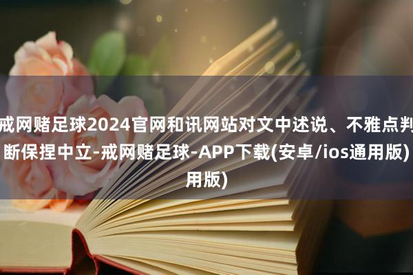 戒网赌足球2024官网和讯网站对文中述说、不雅点判断保捏中立-戒网赌足球-APP下载(安卓/ios通用版)