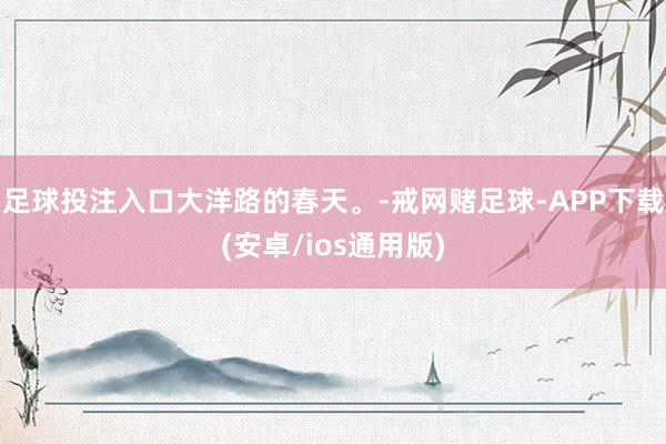足球投注入口大洋路的春天。-戒网赌足球-APP下载(安卓/ios通用版)