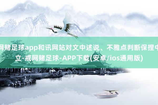 网赌足球app和讯网站对文中述说、不雅点判断保捏中立-戒网赌足球-APP下载(安卓/ios通用版)