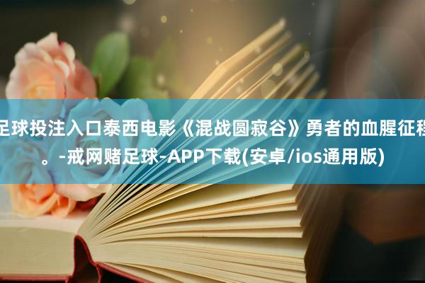 足球投注入口泰西电影《混战圆寂谷》勇者的血腥征程。-戒网赌足球-APP下载(安卓/ios通用版)