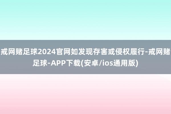 戒网赌足球2024官网如发现存害或侵权履行-戒网赌足球-APP下载(安卓/ios通用版)