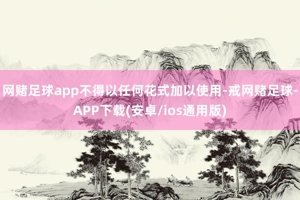网赌足球app不得以任何花式加以使用-戒网赌足球-APP下载(安卓/ios通用版)