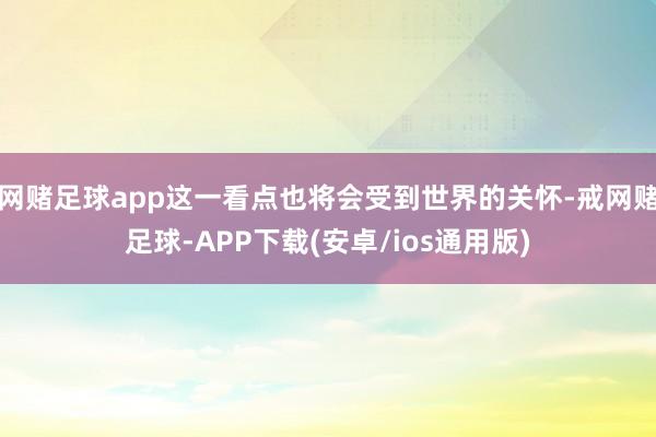 网赌足球app这一看点也将会受到世界的关怀-戒网赌足球-APP下载(安卓/ios通用版)