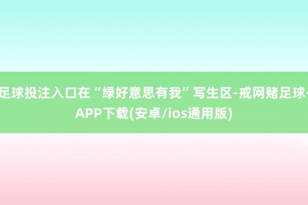 足球投注入口在“绿好意思有我”写生区-戒网赌足球-APP下载(安卓/ios通用版)