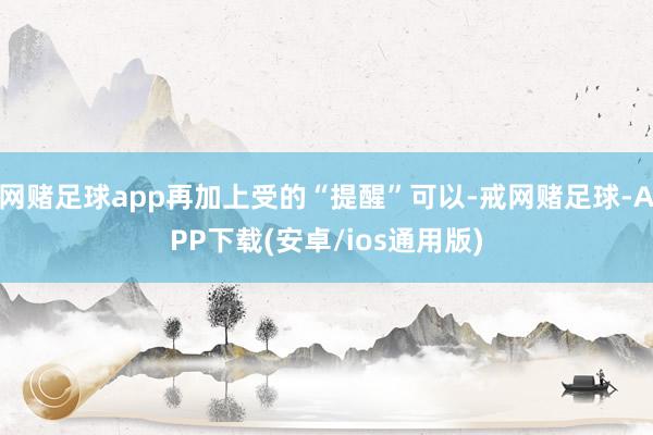 网赌足球app再加上受的“提醒”可以-戒网赌足球-APP下载(安卓/ios通用版)