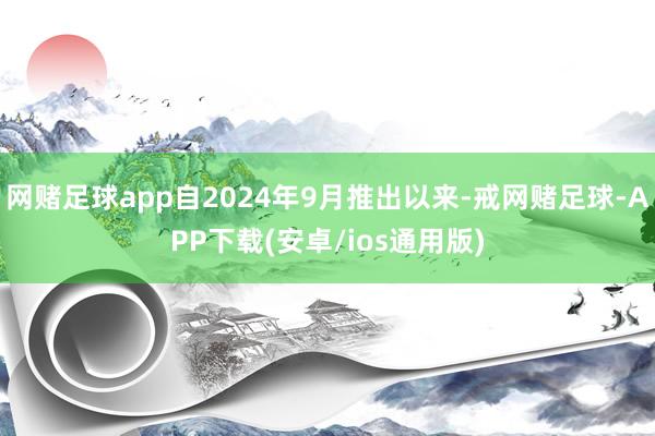 网赌足球app自2024年9月推出以来-戒网赌足球-APP下载(安卓/ios通用版)