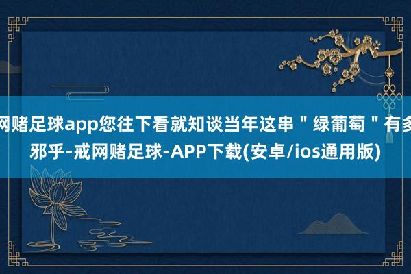 网赌足球app您往下看就知谈当年这串＂绿葡萄＂有多邪乎-戒网赌足球-APP下载(安卓/ios通用版)