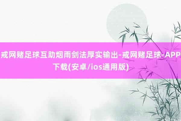 戒网赌足球互助烟雨剑法厚实输出-戒网赌足球-APP下载(安卓/ios通用版)