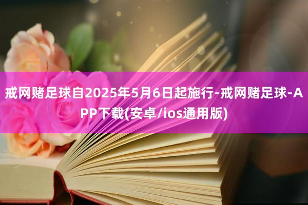 戒网赌足球自2025年5月6日起施行-戒网赌足球-APP下载(安卓/ios通用版)