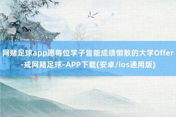 网赌足球app愿每位学子皆能成绩懒散的大学Offer-戒网赌足球-APP下载(安卓/ios通用版)