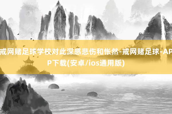 戒网赌足球学校对此深感悲伤和怅然-戒网赌足球-APP下载(安卓/ios通用版)