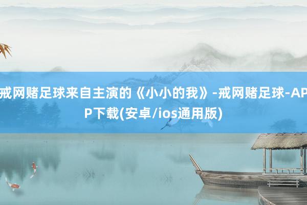 戒网赌足球来自主演的《小小的我》-戒网赌足球-APP下载(安卓/ios通用版)