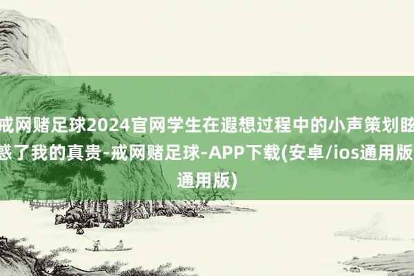 戒网赌足球2024官网学生在遐想过程中的小声策划眩惑了我的真贵-戒网赌足球-APP下载(安卓/ios通用版)