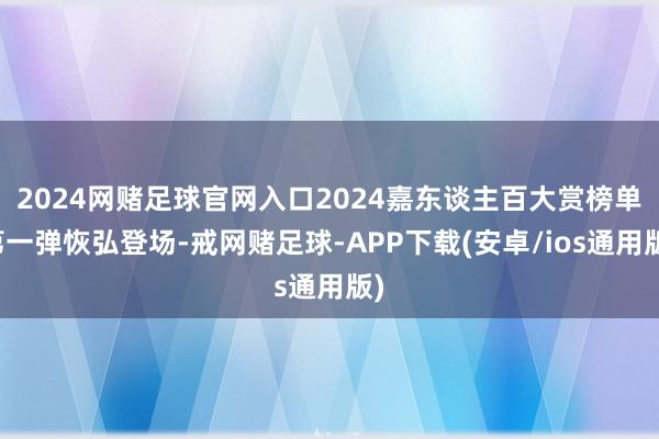 2024网赌足球官网入口2024嘉东谈主百大赏榜单第一弹恢弘登场-戒网赌足球-APP下载(安卓/ios通用版)