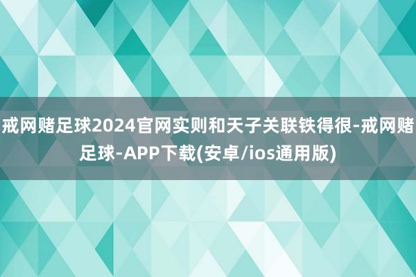 戒网赌足球2024官网实则和天子关联铁得很-戒网赌足球-APP下载(安卓/ios通用版)
