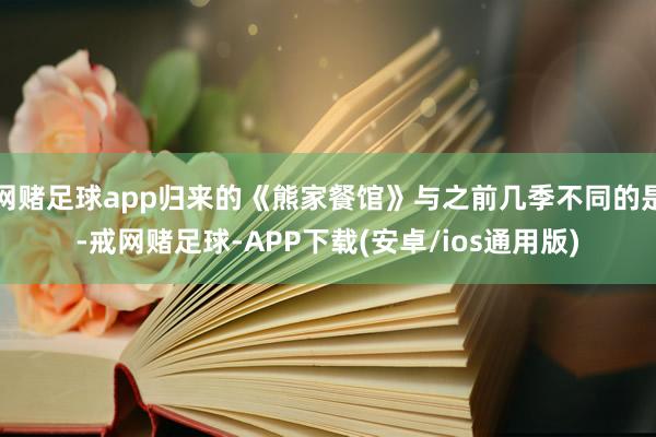 网赌足球app归来的《熊家餐馆》与之前几季不同的是-戒网赌足球-APP下载(安卓/ios通用版)