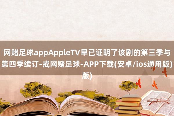 网赌足球appAppleTV早已证明了该剧的第三季与第四季续订-戒网赌足球-APP下载(安卓/ios通用版)