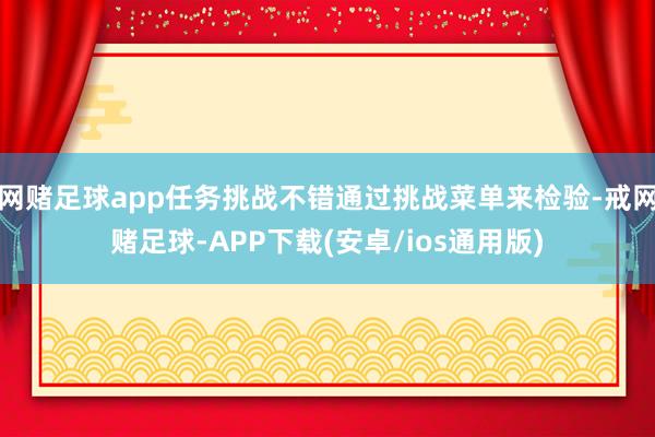 网赌足球app任务挑战不错通过挑战菜单来检验-戒网赌足球-APP下载(安卓/ios通用版)