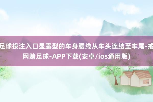 足球投注入口显露型的车身腰线从车头连结至车尾-戒网赌足球-APP下载(安卓/ios通用版)