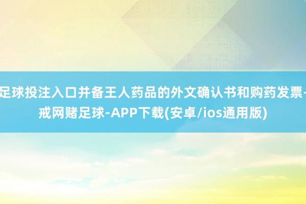足球投注入口并备王人药品的外文确认书和购药发票-戒网赌足球-APP下载(安卓/ios通用版)