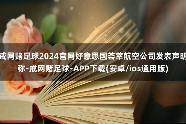戒网赌足球2024官网好意思国荟萃航空公司发表声明称-戒网赌足球-APP下载(安卓/ios通用版)