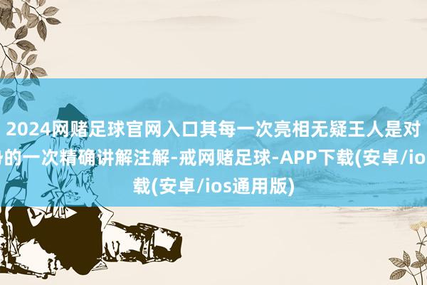2024网赌足球官网入口其每一次亮相无疑王人是对潮水趋势的一次精确讲解注解-戒网赌足球-APP下载(安卓/ios通用版)