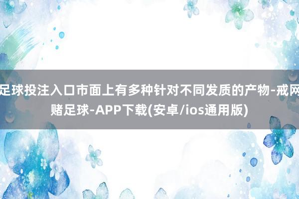 足球投注入口市面上有多种针对不同发质的产物-戒网赌足球-APP下载(安卓/ios通用版)