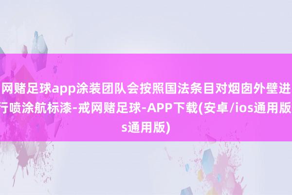 网赌足球app涂装团队会按照国法条目对烟囱外壁进行喷涂航标漆-戒网赌足球-APP下载(安卓/ios通用版)
