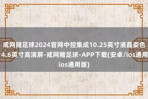 戒网赌足球2024官网中控集成10.25英寸液晶姿色与14.6英寸高清屏-戒网赌足球-APP下载(安卓/ios通用版)
