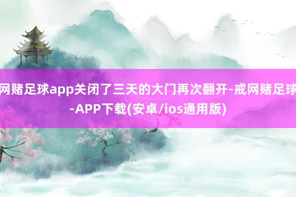 网赌足球app关闭了三天的大门再次翻开-戒网赌足球-APP下载(安卓/ios通用版)