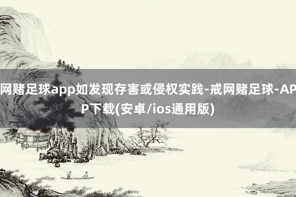 网赌足球app如发现存害或侵权实践-戒网赌足球-APP下载(安卓/ios通用版)