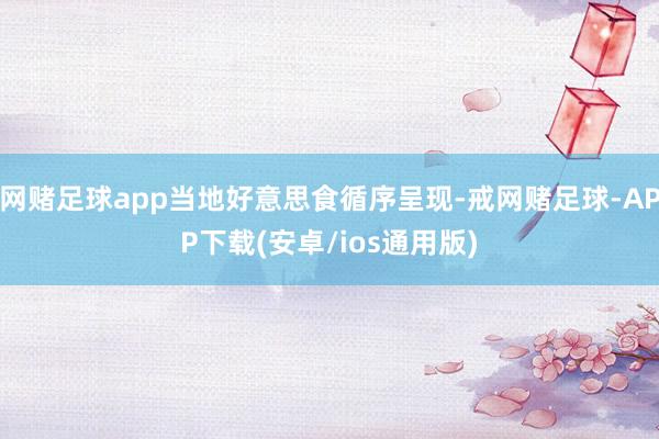网赌足球app当地好意思食循序呈现-戒网赌足球-APP下载(安卓/ios通用版)