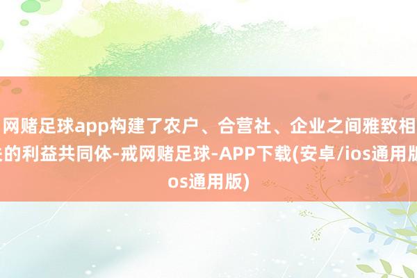 网赌足球app构建了农户、合营社、企业之间雅致相关的利益共同体-戒网赌足球-APP下载(安卓/ios通用版)