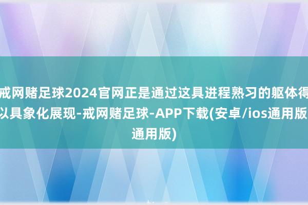 戒网赌足球2024官网正是通过这具进程熟习的躯体得以具象化展现-戒网赌足球-APP下载(安卓/ios通用版)
