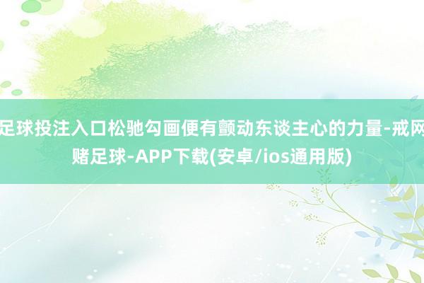 足球投注入口松驰勾画便有颤动东谈主心的力量-戒网赌足球-APP下载(安卓/ios通用版)