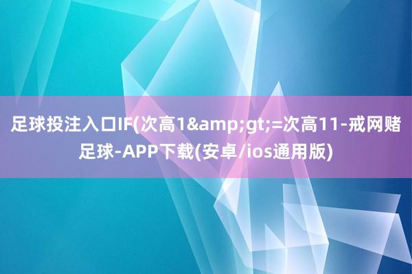足球投注入口IF(次高1&gt;=次高11-戒网赌足球-APP下载(安卓/ios通用版)