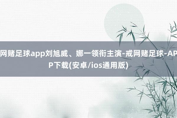 网赌足球app刘旭威、娜一领衔主演-戒网赌足球-APP下载(安卓/ios通用版)